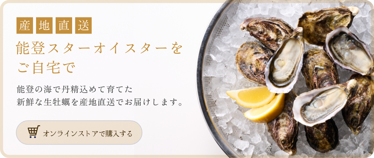 産地直送 能登スターオイスターをご自宅で。能登の海で丹精込めて育てた新鮮な生牡蠣を産地直送でお届けします。オンラインストアで購入する